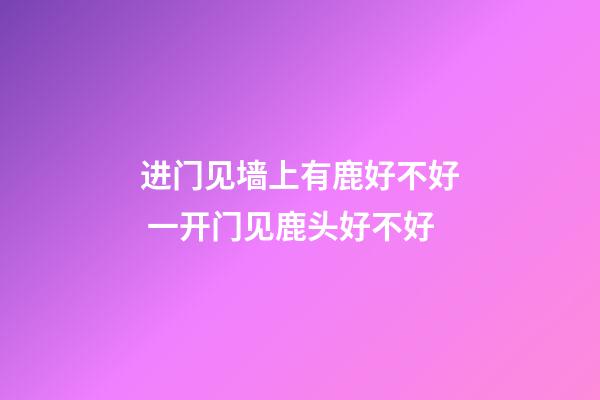 进门见墙上有鹿好不好 一开门见鹿头好不好